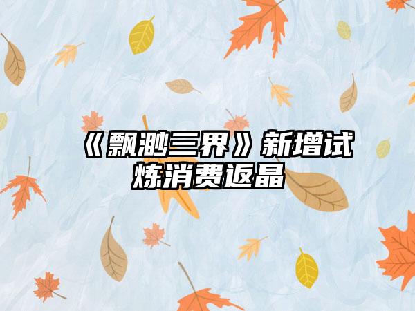 《飘渺三界》新增试炼消费返晶