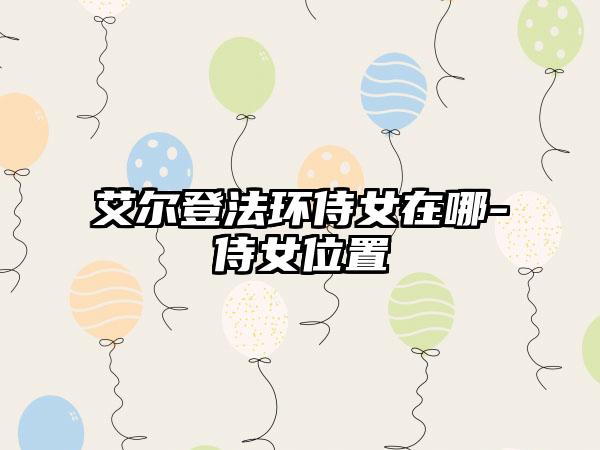 艾尔登法环侍女在哪-侍女位置