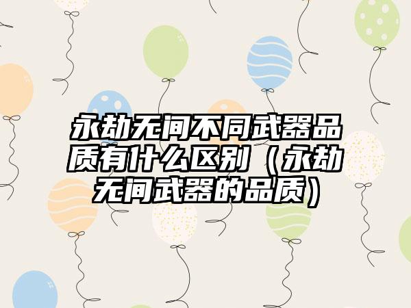 永劫无间不同武器品质有什么区别（永劫无间武器的品质）