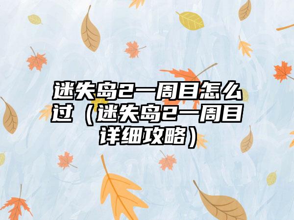 迷失岛2一周目怎么过（迷失岛2一周目详细攻略）
