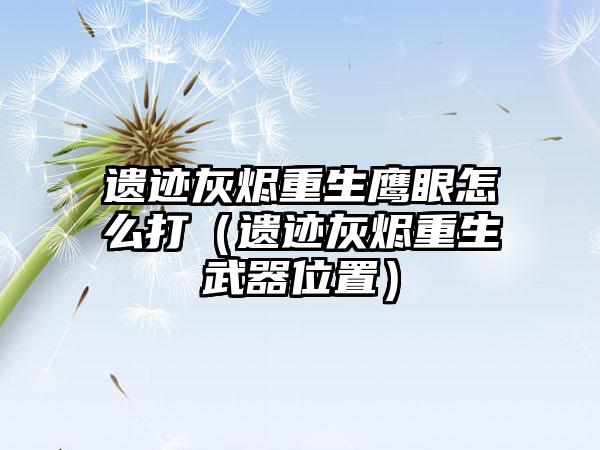 遗迹灰烬重生鹰眼怎么打（遗迹灰烬重生武器位置）