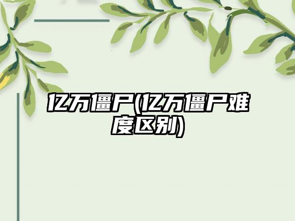 亿万僵尸(亿万僵尸难度区别)