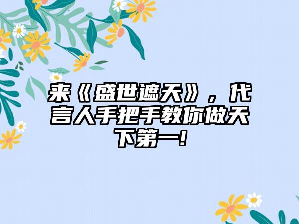 来《盛世遮天》，代言人手把手教你做天下第一!