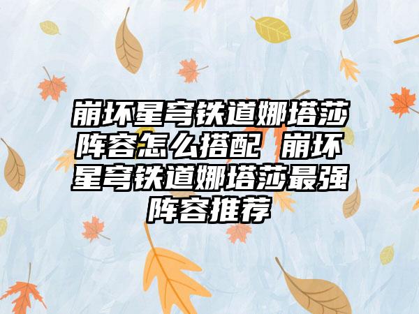 崩坏星穹铁道娜塔莎阵容怎么搭配 崩坏星穹铁道娜塔莎最强阵容推荐