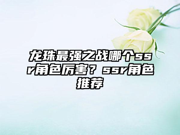 龙珠最强之战哪个ssr角色厉害？ssr角色推荐