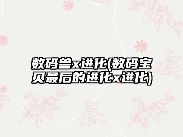 数码兽x进化(数码宝贝最后的进化x进化)