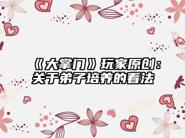 《大掌门》玩家原创：关于弟子培养的看法