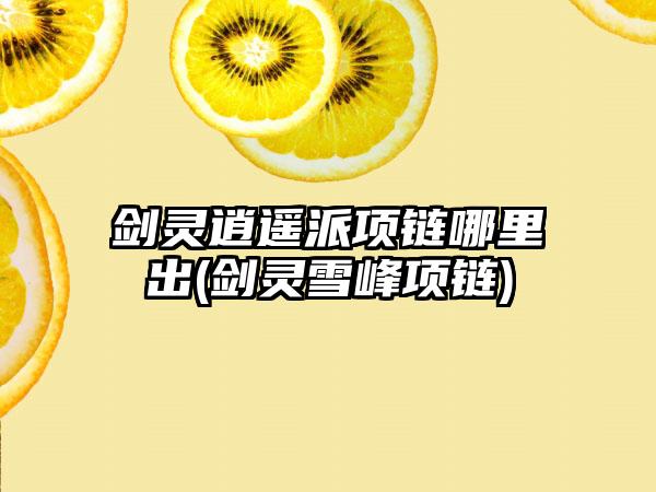 剑灵逍遥派项链哪里出(剑灵雪峰项链)