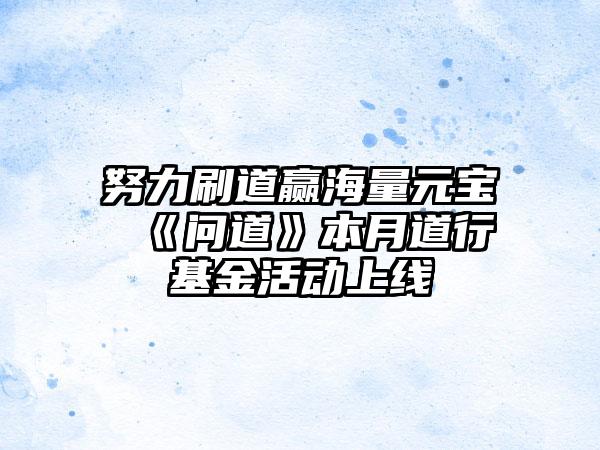 努力刷道赢海量元宝 《问道》本月道行基金活动上线