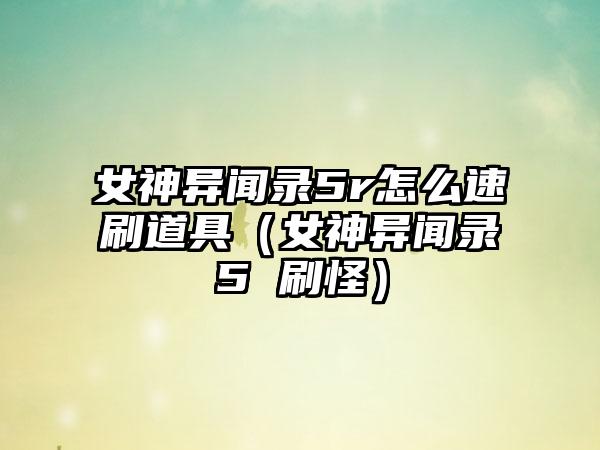 女神异闻录5r怎么速刷道具（女神异闻录5 刷怪）