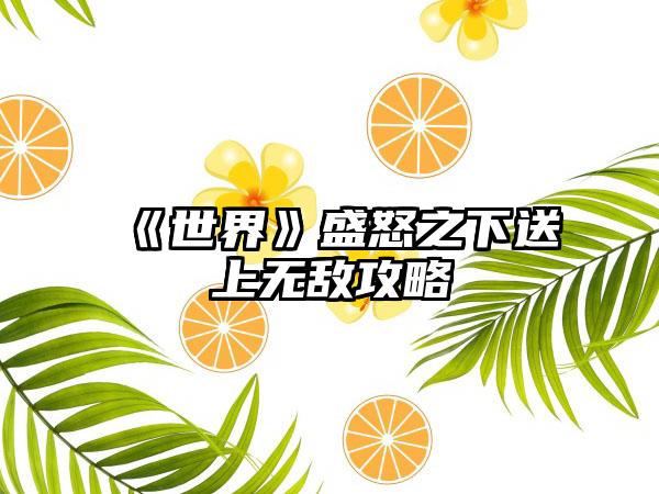 《世界》盛怒之下送上无敌攻略