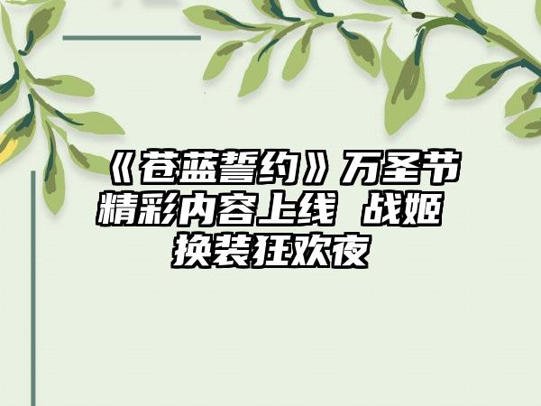 《苍蓝誓约》万圣节精彩内容上线 战姬换装狂欢夜