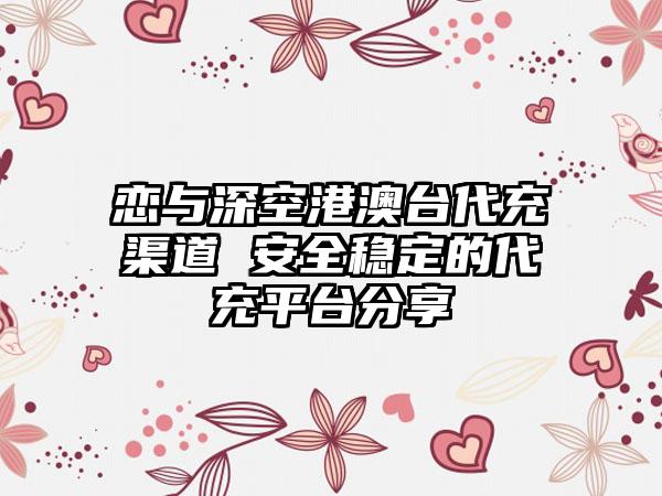 恋与深空港澳台代充渠道 安全稳定的代充平台分享