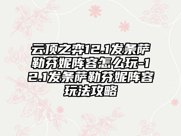 云顶之弈12.1发条萨勒芬妮阵容怎么玩-12.1发条萨勒芬妮阵容玩法攻略