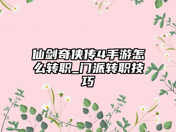 仙剑奇侠传4手游怎么转职_门派转职技巧