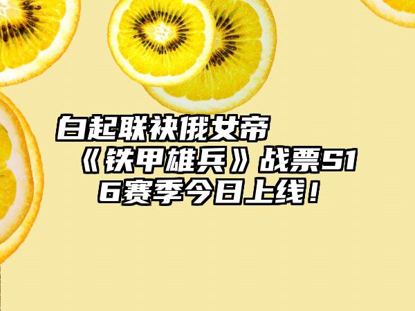 白起联袂俄女帝   《铁甲雄兵》战票S16赛季今日上线！