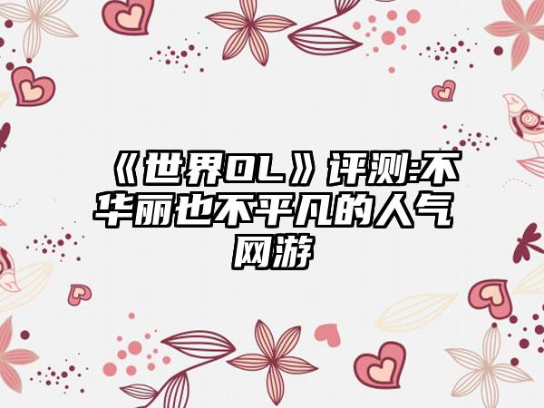 《世界OL》评测:不华丽也不平凡的人气网游