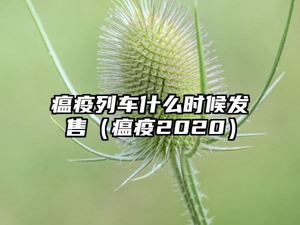瘟疫列车什么时候发售（瘟疫2020）