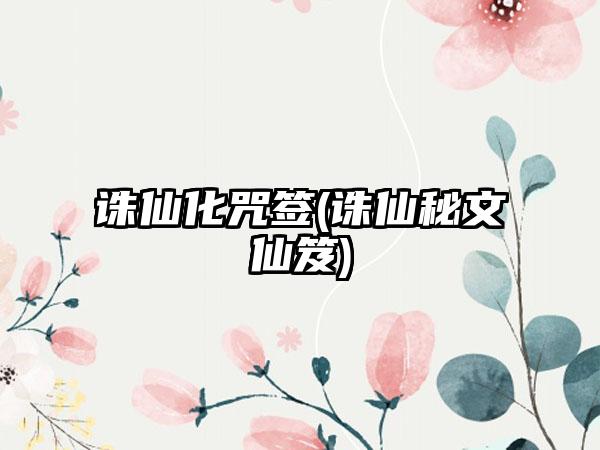 诛仙化咒签(诛仙秘文仙笈)