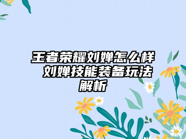 王者荣耀刘婵怎么样 刘婵技能装备玩法解析