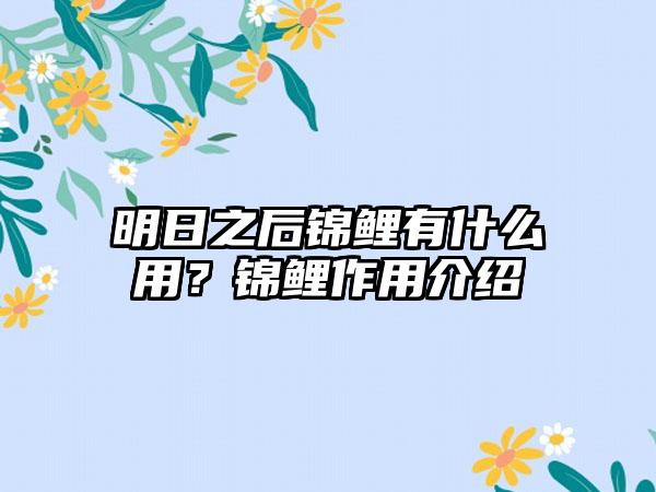 明日之后锦鲤有什么用？锦鲤作用介绍