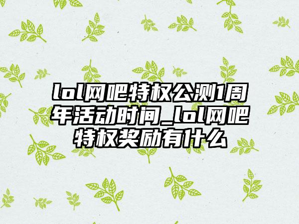 lol网吧特权公测1周年活动时间_lol网吧特权奖励有什么