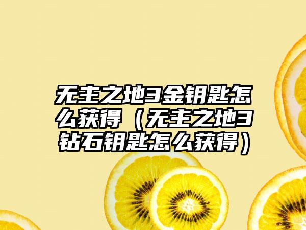 无主之地3金钥匙怎么获得（无主之地3钻石钥匙怎么获得）