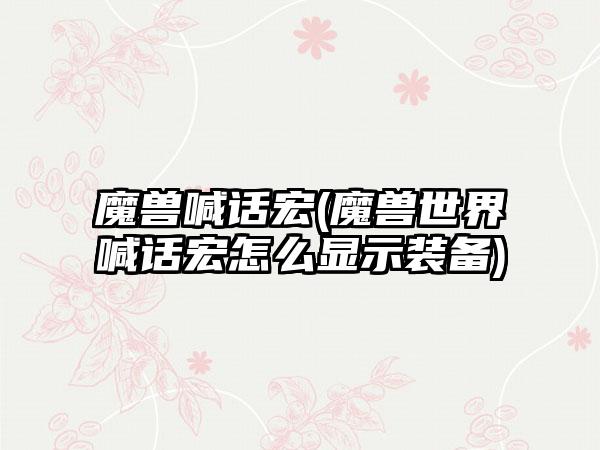 魔兽喊话宏(魔兽世界喊话宏怎么显示装备)