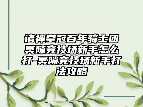 诸神皇冠百年骑士团冥隙竞技场新手怎么打-冥隙竞技场新手打法攻略