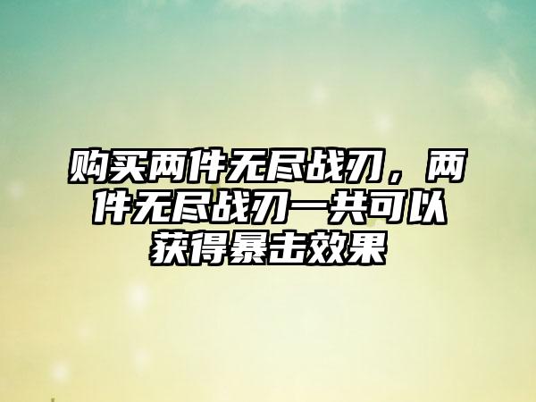 购买两件无尽战刃，两件无尽战刃一共可以获得暴击效果