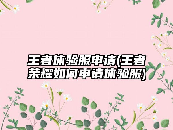 王者体验服申请(王者荣耀如何申请体验服)