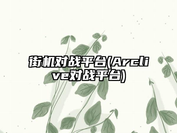 街机对战平台(Arclive对战平台)