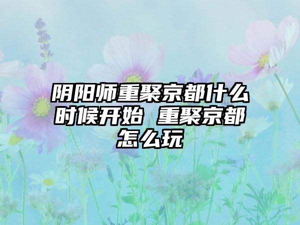 阴阳师重聚京都什么时候开始 重聚京都怎么玩
