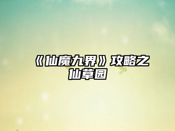 《仙魔九界》攻略之仙草园
