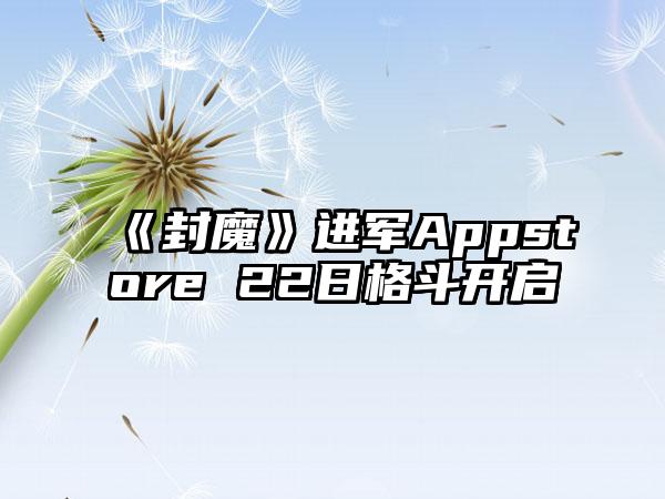 《封魔》进军Appstore 22日格斗开启
