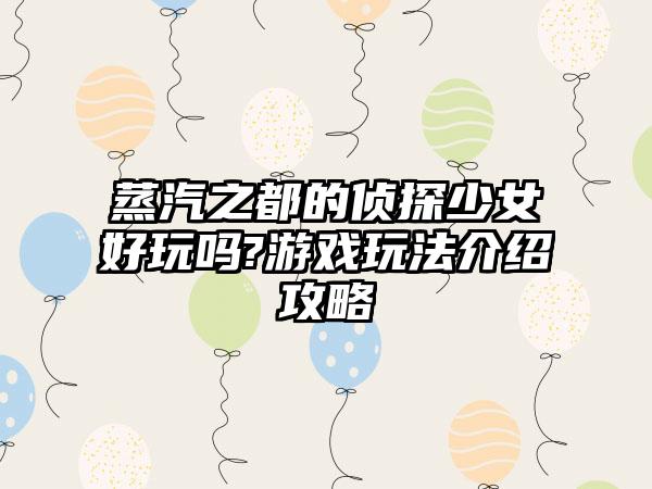 蒸汽之都的侦探少女好玩吗?游戏玩法介绍攻略