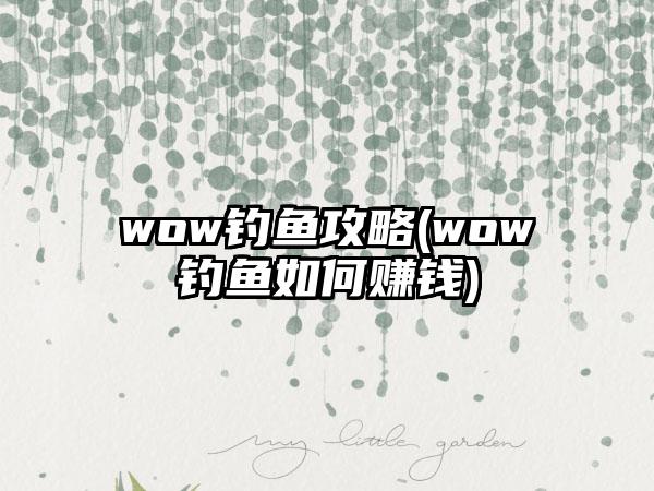 wow钓鱼攻略(wow钓鱼如何赚钱)