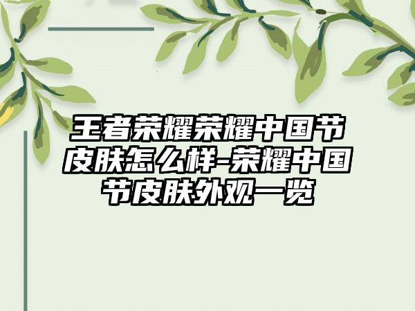 王者荣耀荣耀中国节皮肤怎么样-荣耀中国节皮肤外观一览