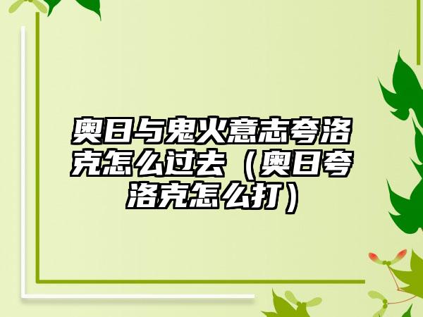 奥日与鬼火意志夸洛克怎么过去（奥日夸洛克怎么打）
