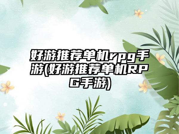 好游推荐单机rpg手游(好游推荐单机RPG手游)