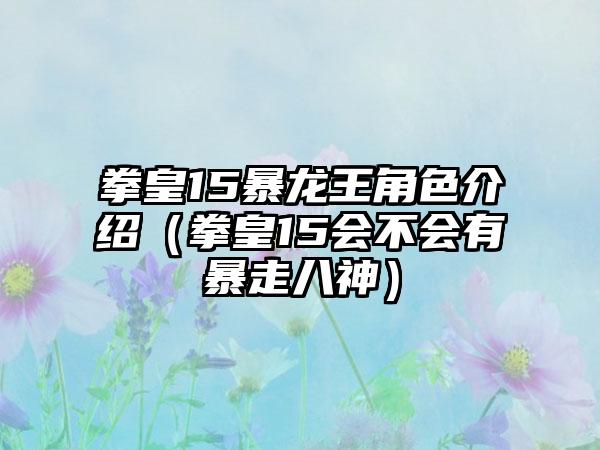 拳皇15暴龙王角色介绍（拳皇15会不会有暴走八神）