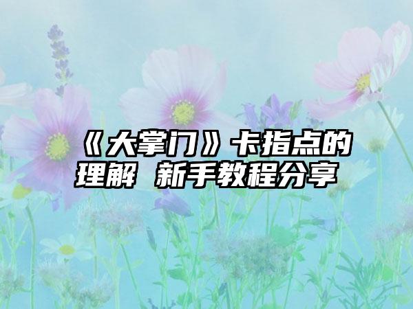 《大掌门》卡指点的理解 新手教程分享