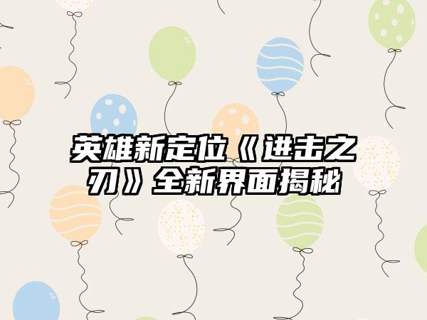 英雄新定位《进击之刃》全新界面揭秘