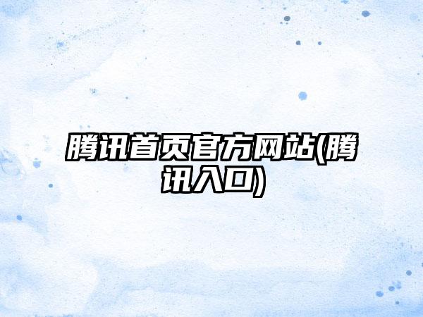 腾讯首页官方网站(腾讯入口)