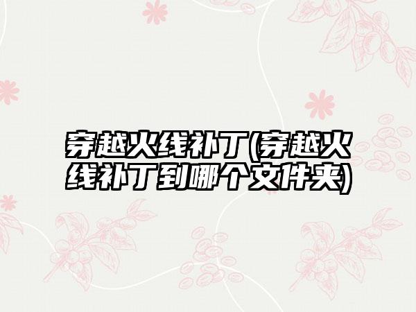 穿越火线补丁(穿越火线补丁到哪个文件夹)