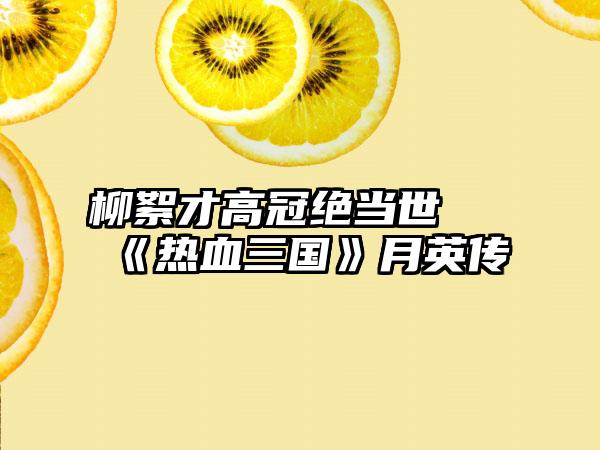 柳絮才高冠绝当世 《热血三国》月英传