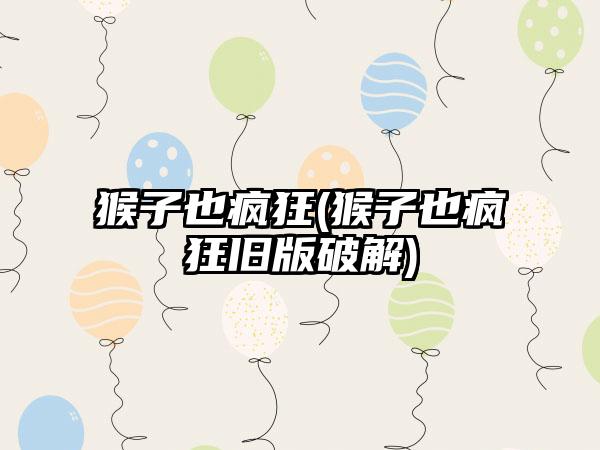 猴子也疯狂(猴子也疯狂旧版破解)