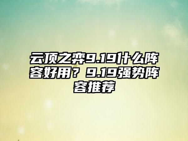 云顶之弈9.19什么阵容好用？9.19强势阵容推荐