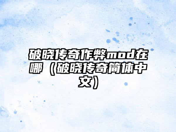 破晓传奇作弊mod在哪（破晓传奇简体中文）