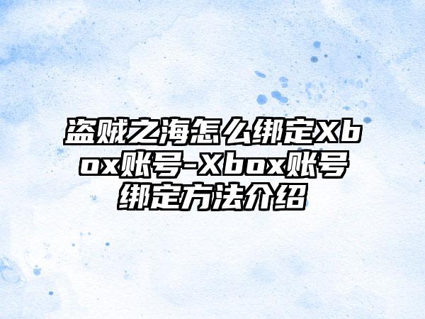 盗贼之海怎么绑定Xbox账号-Xbox账号绑定方法介绍
